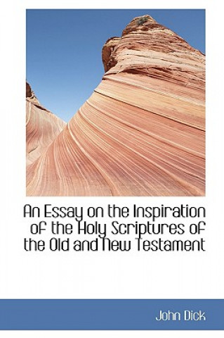 Kniha Essay on the Inspiration of the Holy Scriptures of the Old and New Testament John Dick