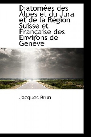 Livre Diatom Es Des Alpes Et Du Jura Et de La R Gion Suisse Et Fran Aise Des Environs de Gen Ve Jacques Brun