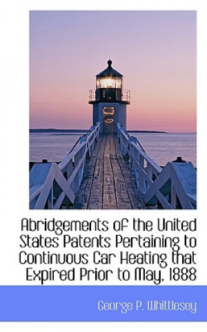 Книга Abridgements of the United States Patents Pertaining to Continuous Car Heating that Expired Prior to George P Whittlesey