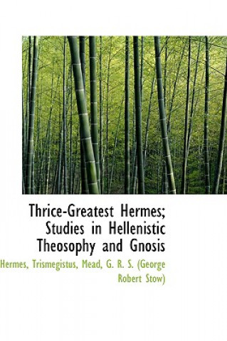 Carte Thrice-Greatest Hermes; Studies in Hellenistic Theosophy and Gnosis Hermes Trismegistus