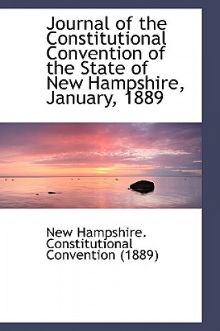 Книга Journal of the Constitutional Convention of the State of New Hampshire, January, 1889 Hampshire Constitutional Convention (