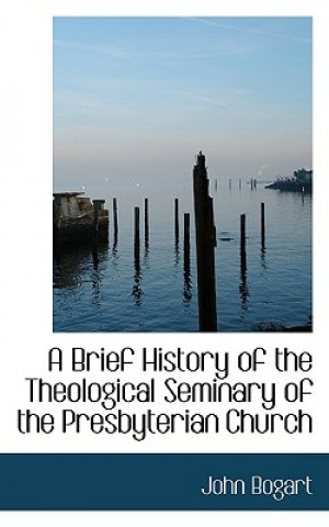 Buch Brief History of the Theological Seminary of the Presbyterian Church John Bogart