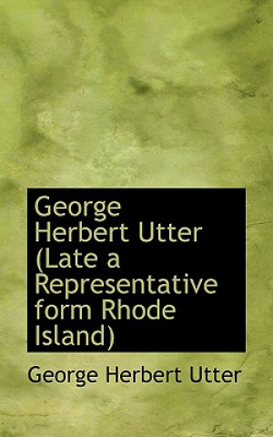 Kniha George Herbert Utter (Late a Representative Form Rhode Island) George Herbert Utter