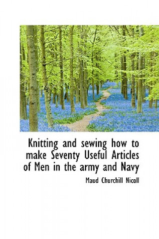 Book Knitting and Sewing How to Make Seventy Useful Articles of Men in the Army and Navy Maud Churchill Nicoll