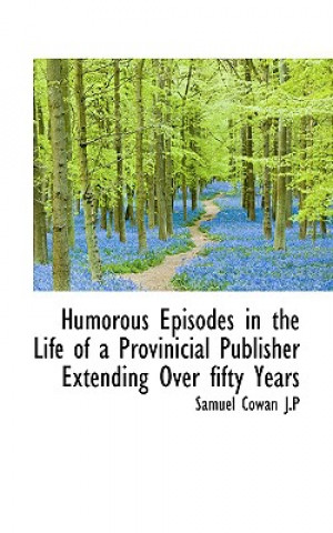 Carte Humorous Episodes in the Life of a Provinicial Publisher Extending Over Fifty Years Samuel Cowan J P