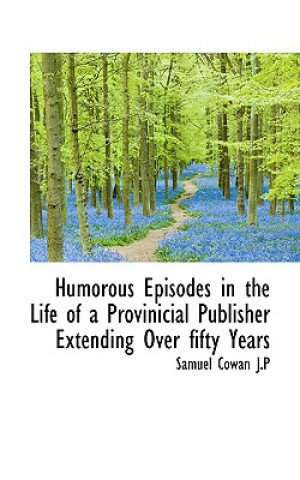 Kniha Humorous Episodes in the Life of a Provinicial Publisher Extending Over Fifty Years Samuel Cowan J P