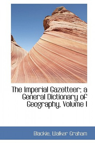 Kniha Imperial Gazetteer; A General Dictionary of Geography, Volume I Blackie Walker Graham