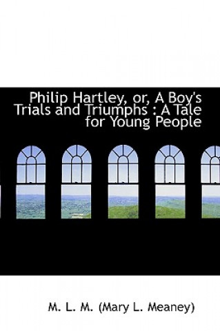 Kniha Philip Hartley, Or, a Boy's Trials and Triumphs M L M (Mary L Meaney)
