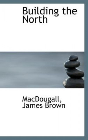 Knjiga Building the North Macdougall James Brown