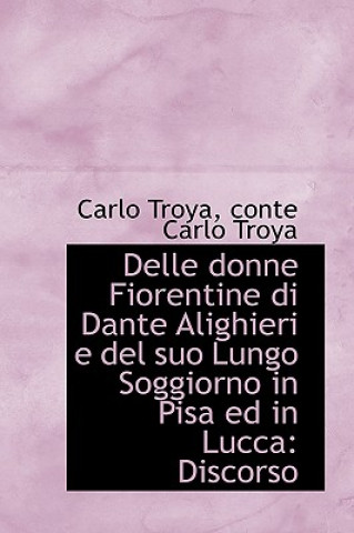 Libro Delle Donne Fiorentine Di Dante Alighieri E del Suo Lungo Soggiorno in Pisa Ed in Lucca Conte Carlo Troya Carlo Troya