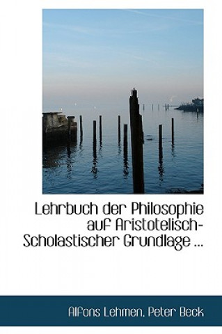 Kniha Lehrbuch Der Philosophie Auf Aristotelisch-Scholastischer Grundlage Peter Beck Alfons Lehmen