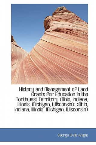 Knjiga History and Management of Land Grants for Education in the Northwest Territory (Ohio, Indiana, Illin George Wells Knight