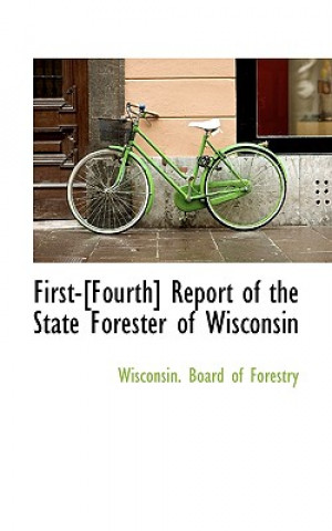 Carte First-[Fourth] Report of the State Forester of Wisconsin Wisconsin Board of Forestry