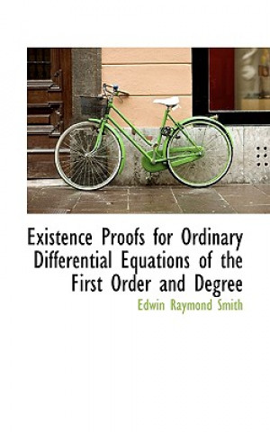 Kniha Existence Proofs for Ordinary Differential Equations of the First Order and Degree Edwin Raymond Smith