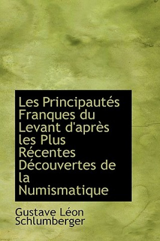 Knjiga Les Principaut?'s Franques Du Levant D'Apr?'s Les Plus R Centes D Couvertes de La Numismatique Gustave Schlumberger