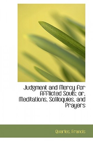 Książka Judgment and Mercy for Afflicted Souls; Or, Meditations, Soliloquies, and Prayers Quarles Francis