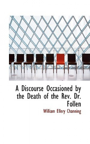 Könyv Discourse Occasioned by the Death of the REV. Dr. Follen William Ellery Channing