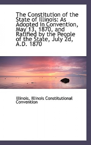 Könyv Constitution of the State of Illinois Illinois Constitutional Convention