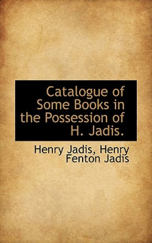 Knjiga Catalogue of Some Books in the Possession of H. Jadis. Henry Fenton Jadis Henry Jadis