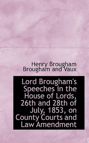 Carte Lord Brougham's Speeches in the House of Lords, 26th and 28th of July, 1853, on County Courts and La Baron Henry Brougham