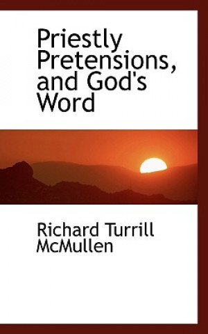 Książka Priestly Pretensions, and God's Word Richard Turrill McMullen