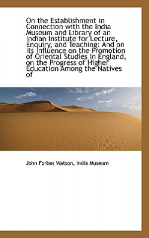 Книга On the Establishment in Connection with the India Museum and Library of an Indian Institute for Lect India Museum John Forbes Watson