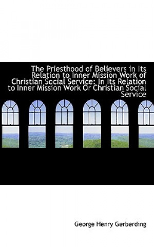 Könyv Priesthood of Believers in Its Relation to Inner Mission Work of Christian Social Service George Henry Gerberding
