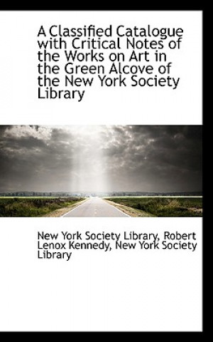 Kniha Classified Catalogue with Critical Notes of the Works on Art in the Green Alcove of the New York S Robert Lenox Kenne York Society Library