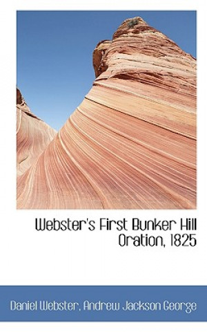 Kniha Webster's First Bunker Hill Oration, 1825 Andrew Jackson George Daniel Webster