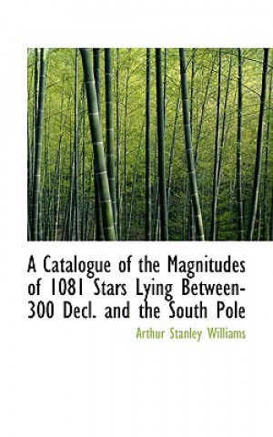 Kniha Catalogue of the Magnitudes of 1081 Stars Lying Between-300 Decl. and the South Pole Arthur Stanley Williams