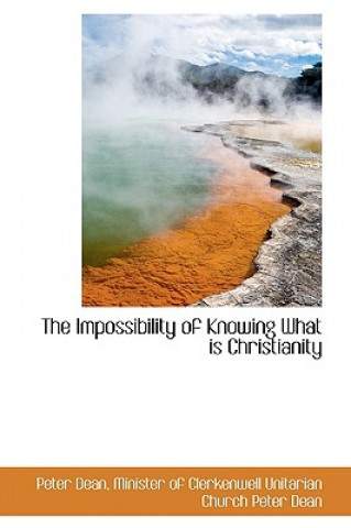 Könyv Impossibility of Knowing What Is Christianity Minister Of Clerkenwell Unitarian Dean