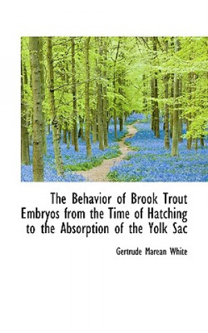 Kniha Behavior of Brook Trout Embryos from the Time of Hatching to the Absorption of the Yolk Sac Gertrude Marean White