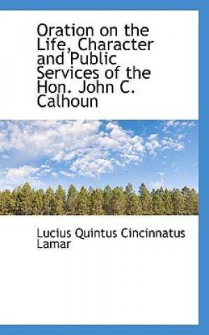 Knjiga Oration on the Life, Character and Public Services of the Hon. John C. Calhoun Lucius Quintus Cincinnatus Lamar