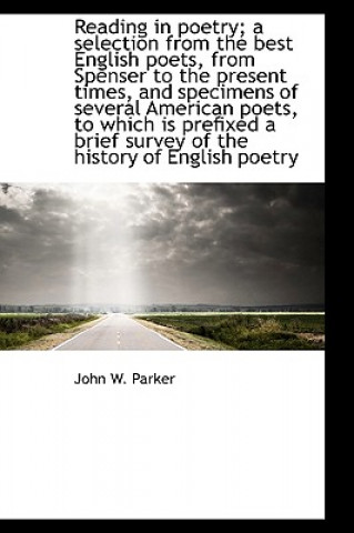 Kniha Reading in Poetry; A Selection from the Best English Poets, from Spenser to the Present Times, and S John W Parker