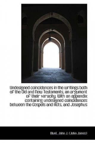 Buch Undesigned Coincidences in the Writings Both of the Old and New Testaments, an Argument of Their Ver Blunt John J (John James)