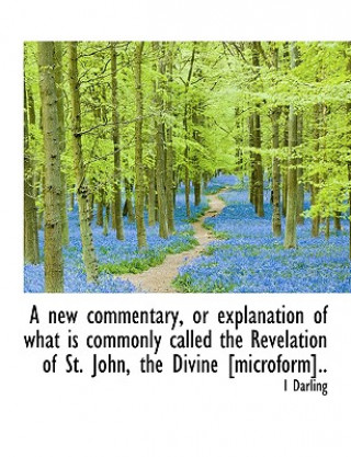 Kniha New Commentary, or Explanation of What Is Commonly Called the Revelation of St. John, the Divine [ I Darling