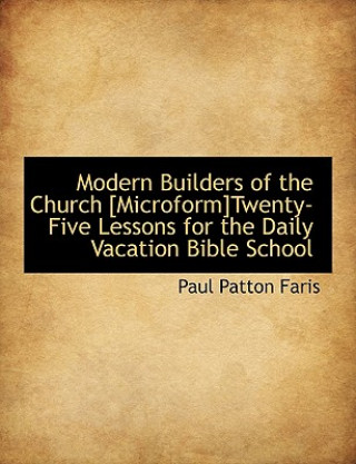 Kniha Modern Builders of the Church [Microform]twenty-Five Lessons for the Daily Vacation Bible School Paul Patton Faris