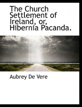 Książka Church Settlement of Ireland, Or, Hibernia Pacanda. Aubrey De Vere