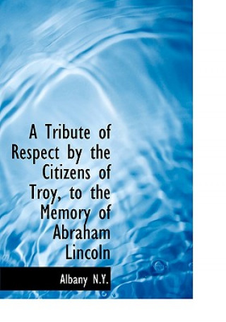 Książka Tribute of Respect by the Citizens of Troy, to the Memory of Abraham Lincoln Albany N y