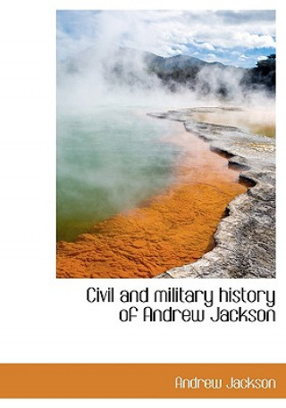 Könyv Civil and Military History of Andrew Jackson Andrew Jackson