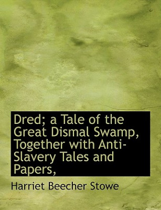 Книга Dred; A Tale of the Great Dismal Swamp, Together with Anti-Slavery Tales and Papers, Professor Harriet Beecher Stowe