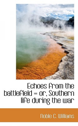 Книга Echoes from the Battlefield = Or, Southern Life During the War Noble C Williams