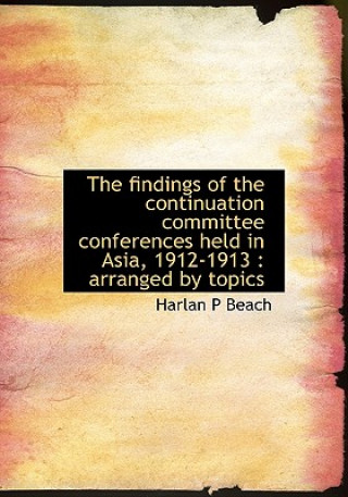 Kniha Findings of the Continuation Committee Conferences Held in Asia, 1912-1913 Harlan P Beach