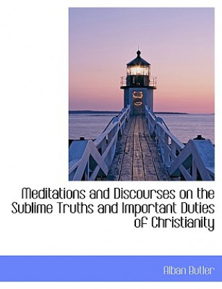 Carte Meditations and Discourses on the Sublime Truths and Important Duties of Christianity Alban Butler