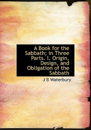 Carte Book for the Sabbath; In Three Parts. I. Origin, Design, and Obligation of the Sabbath Jared Bell Waterbury