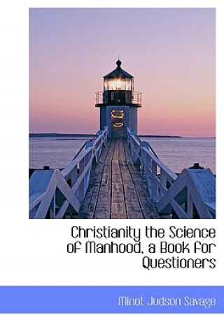 Knjiga Christianity the Science of Manhood, a Book for Questioners Minot J Savage