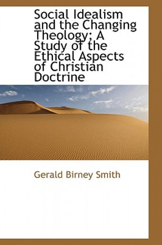 Kniha Social Idealism and the Changing Theology; A Study of the Ethical Aspects of Christian Doctrine Gerald Birney Smith