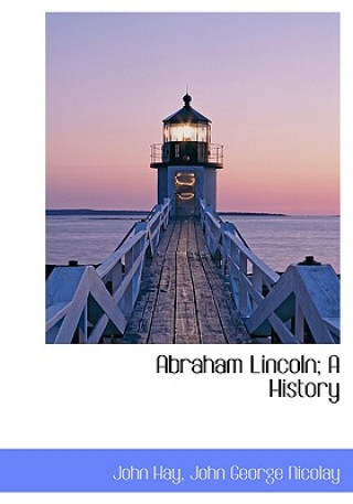 Carte Abraham Lincoln; A History John George Nicolay