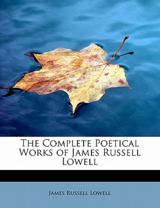Könyv Complete Poetical Works of James Russell Lowell James Russell Lowell