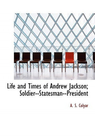 Książka Life and Times of Andrew Jackson; Soldier--Statesman--President Arthur St Clair Colyar